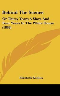 Cover image for Behind The Scenes: Or Thirty Years A Slave And Four Years In The White House (1868)