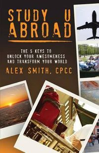 Cover image for Study U Abroad: The 5 Keys to Unlock Your Awesomeness and Transform Your World