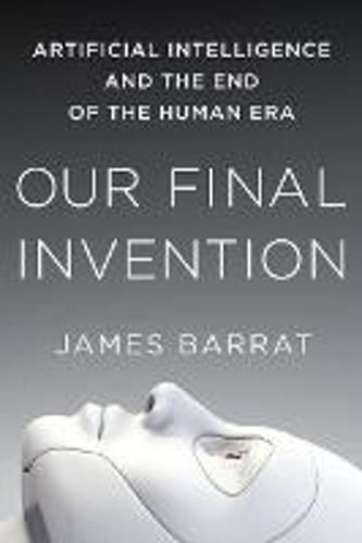 Cover image for Our Final Invention: Artificial Intelligence and the End of the Human Era