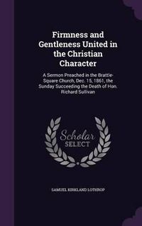 Cover image for Firmness and Gentleness United in the Christian Character: A Sermon Preached in the Brattle-Square Church, Dec. 15, 1861, the Sunday Succeeding the Death of Hon. Richard Sullivan