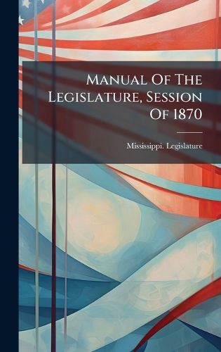 Cover image for Manual Of The Legislature, Session Of 1870