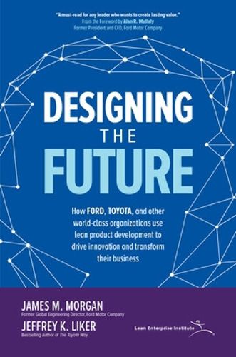 Cover image for Designing the Future: How Ford, Toyota, and other World-Class Organizations Use Lean Product Development to Drive Innovation and Transform Their Business