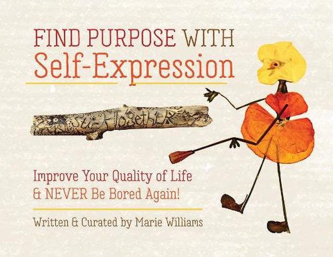 Cover image for Find Purpose with Self-Expression: Improve Your Quality of Life & Never Be Bored Again!