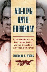 Cover image for Arguing until Doomsday: Stephen Douglas, Jefferson Davis, and the Struggle for American Democracy