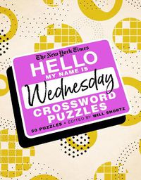 Cover image for The New York Times Hello, My Name Is Wednesday: 50 Wednesday Crossword Puzzles