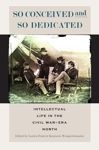 Cover image for So Conceived and So Dedicated: Intellectual Life in the Civil War-Era North