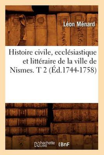 Histoire Civile, Ecclesiastique Et Litteraire de la Ville de Nismes. T 2 (Ed.1744-1758)