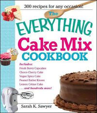 Cover image for The Everything  Cake Mix Cookbook: Lemon Bundt Cake, Herb Cheddar Scones, Cinnamon Swirl Coffee Cake, Green Tea Cupcakes, Hot Fudge Cake