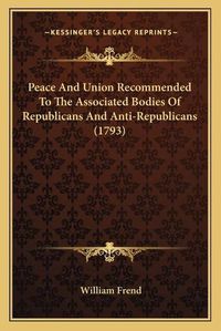 Cover image for Peace and Union Recommended to the Associated Bodies of Republicans and Anti-Republicans (1793)