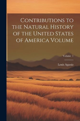 Cover image for Contributions to the Natural History of the United States of America Volume; Volume 1