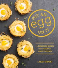 Cover image for Put an Egg on It: 70 Delicious Dishes That Deserve a Sunny Topping