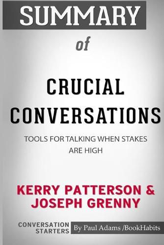 Summary of Crucial Conversations by Kerry Patterson and Joseph Grenny: Conversation Starters