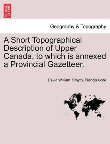 Cover image for A Short Topographical Description of Upper Canada, to Which Is Annexed a Provincial Gazetteer.