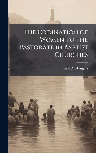 Cover image for The Ordination of Women to the Pastorate in Baptist Churches