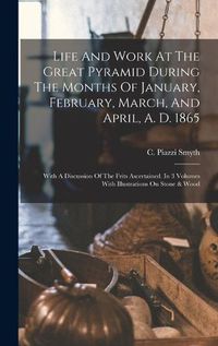 Cover image for Life And Work At The Great Pyramid During The Months Of January, February, March, And April, A. D. 1865