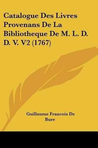 Cover image for Catalogue Des Livres Provenans de La Bibliotheque de M. L. D. D. V. V2 (1767)