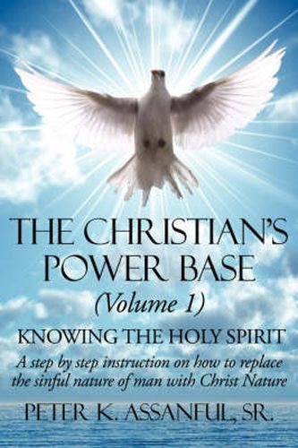 Cover image for The Christian's Power Base (Volume 1: Knowing the Holy Spirit - A Step by Step Instruction on How to Replace the Sinful- Nature of Man with Christ Nature