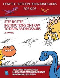 Cover image for How to Draw Cartoon Dinosaurs for Kids (Step by step instructions on how to draw 38 dinosaurs)