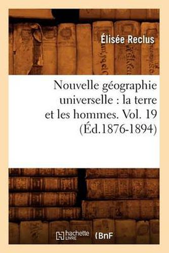 Nouvelle Geographie Universelle: La Terre Et Les Hommes. Vol. 19 (Ed.1876-1894)