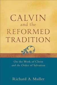 Cover image for Calvin and the Reformed Tradition - On the Work of Christ and the Order of Salvation