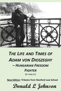 Cover image for The Life and Times of Adam Von Dioszeghy - Hungarian Freedom Fighter: (1938-2020)