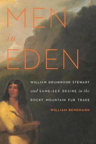 Cover image for Men in Eden: William Drummond Stewart and Same-Sex Desire in the Rocky Mountain Fur Trade