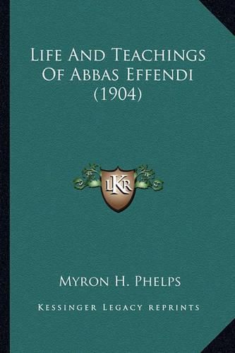 Cover image for Life and Teachings of Abbas Effendi (1904) Life and Teachings of Abbas Effendi (1904)