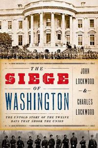 Cover image for The Siege of Washington: The Untold Story of the Twelve Days That Shook the Union