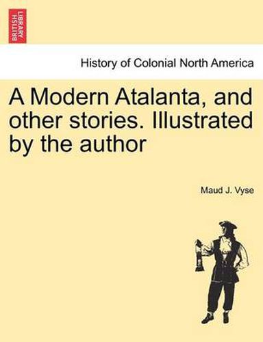 Cover image for A Modern Atalanta, and Other Stories. Illustrated by the Author