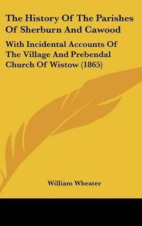 Cover image for The History Of The Parishes Of Sherburn And Cawood: With Incidental Accounts Of The Village And Prebendal Church Of Wistow (1865)