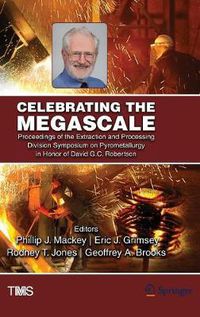 Cover image for Celebrating the Megascale: Proceedings of the Extraction and Processing Division Symposium on Pyrometallurgy in Honor of David G.C. Robertson