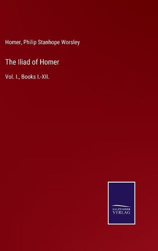 Cover image for The Iliad of Homer: Vol. I., Books I.-XII.