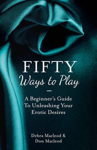 Cover image for Fifty Ways to Play: A Beginner's Guide to Unleashing Your Erotic Desires