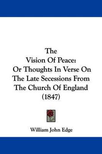 Cover image for The Vision of Peace: Or Thoughts in Verse on the Late Secessions from the Church of England (1847)