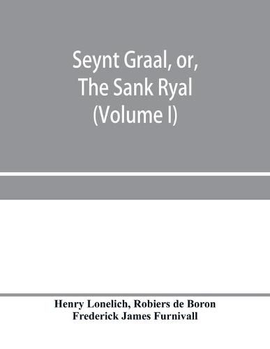 Cover image for Seynt Graal, or, The Sank Ryal. The history of the Holy Graal, partly in English verse (Volume I)