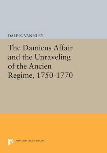 Cover image for The Damiens Affair and the Unraveling of the ANCIEN REGIME, 1750-1770