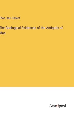 The Geological Evidences of the Antiquity of Man