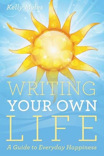 Cover image for Writing Your Own Life: A Guide to Everyday Happiness