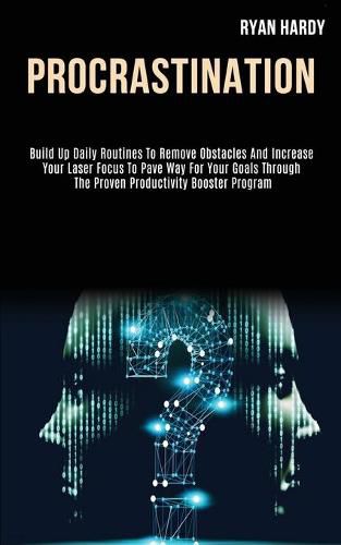 Cover image for Procrastination: Build Up Daily Routines to Remove Obstacles and Increase Your Laser Focus to Pave Way for Your Goals Through the Proven Productivity Booster Program