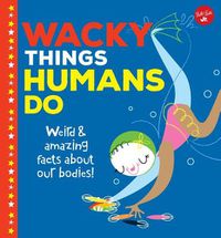 Cover image for Wacky Things Humans Do: Weird and Amazing Facts about Our Bodies!