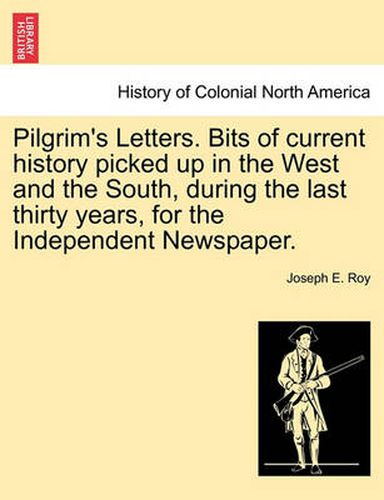 Cover image for Pilgrim's Letters. Bits of Current History Picked Up in the West and the South, During the Last Thirty Years, for the Independent Newspaper.