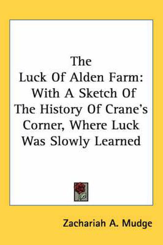 Cover image for The Luck of Alden Farm: With a Sketch of the History of Crane's Corner, Where Luck Was Slowly Learned