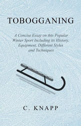 Cover image for Tobogganing - A Concise Essay on this Popular Winter Sport Including its History, Equipment, Different Styles and Techniques