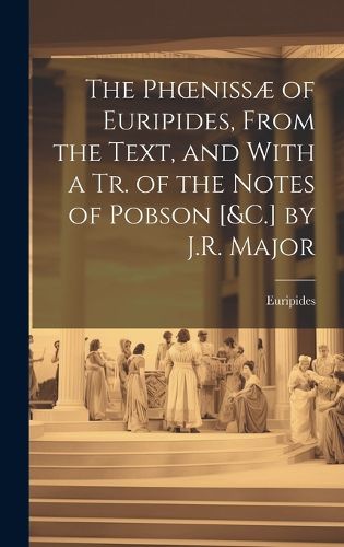 Cover image for The Phoenissae of Euripides, From the Text, and With a Tr. of the Notes of Pobson [&C.] by J.R. Major