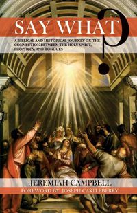 Cover image for Say What?: A Biblical and Historical Journey on the Connection Between the Holy Spirit, Prophecy, and Tongues