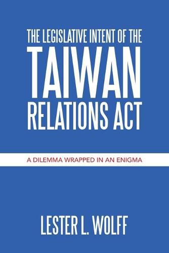 Cover image for The Legislative Intent of the Taiwan Relations Act: A Dilemma Wrapped in an Enigma