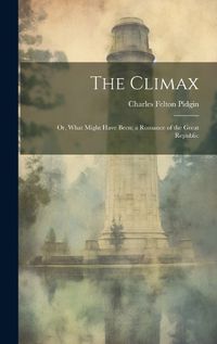 Cover image for The Climax; or, What Might Have Been; a Romance of the Great Republic