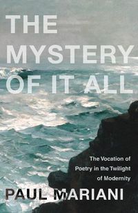 Cover image for The Mystery of It All: The Vocation of Poetry in the Twilight of Modernity