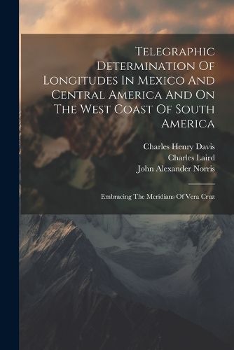 Telegraphic Determination Of Longitudes In Mexico And Central America And On The West Coast Of South America