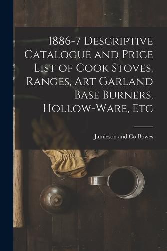 Cover image for 1886-7 Descriptive Catalogue and Price List of Cook Stoves, Ranges, Art Garland Base Burners, Hollow-ware, Etc